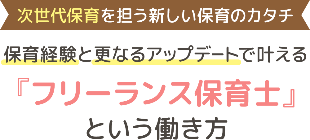 【次世代保育を担う新しい保育のカタチ 】保育経験と更なるアップデートで叶える『フリーランス保育士』 という働き方