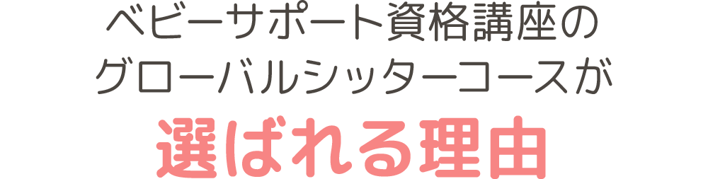 ベビーサポート資格講座のグローバルシッターコースが選ばれる理由